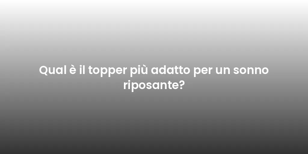 Qual è il topper più adatto per un sonno riposante?