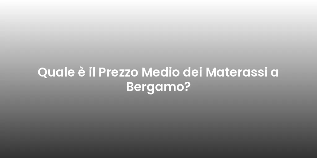 Quale è il Prezzo Medio dei Materassi a Bergamo?