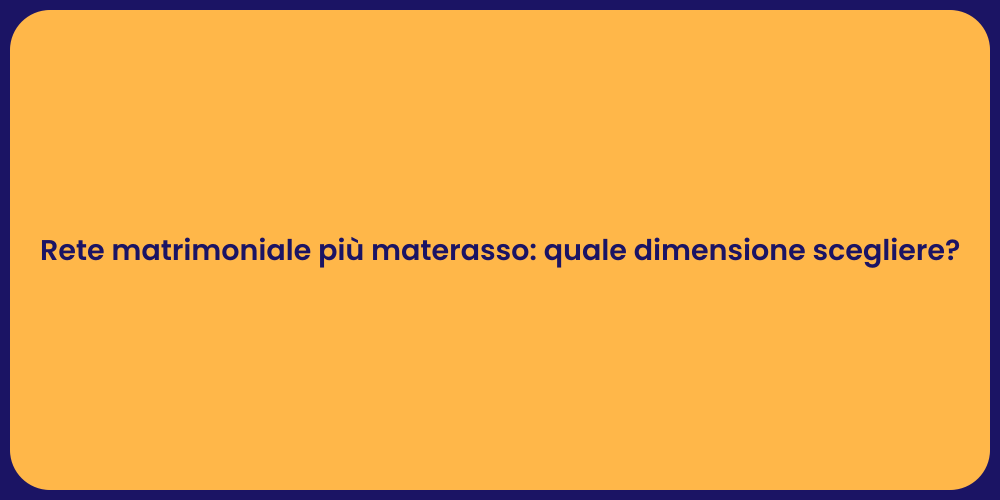 Rete matrimoniale più materasso: quale dimensione scegliere?