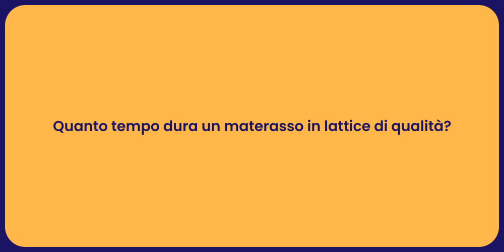 Quanto tempo dura un materasso in lattice di qualità?