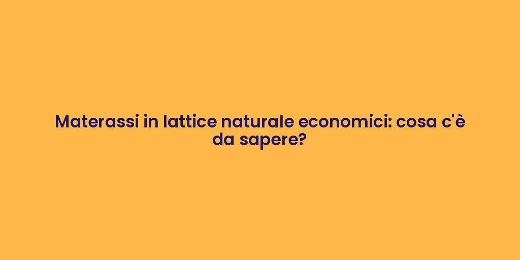 Materassi in lattice naturale economici: cosa c'è da sapere?