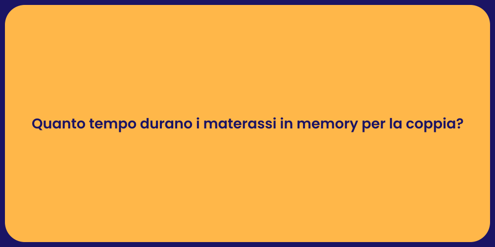 Quanto tempo durano i materassi in memory per la coppia?