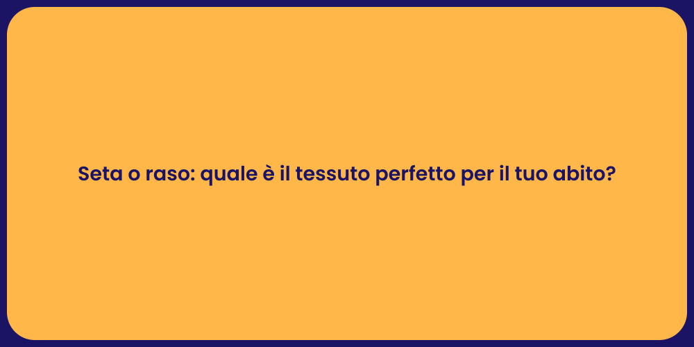 Seta o raso: quale è il tessuto perfetto per il tuo abito?