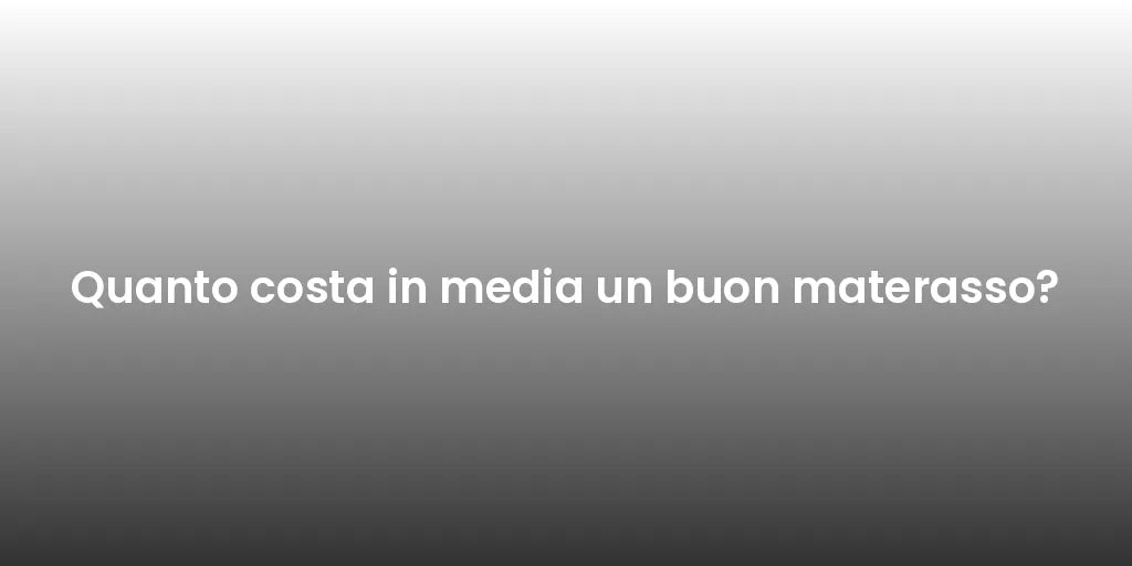Quanto costa in media un buon materasso?