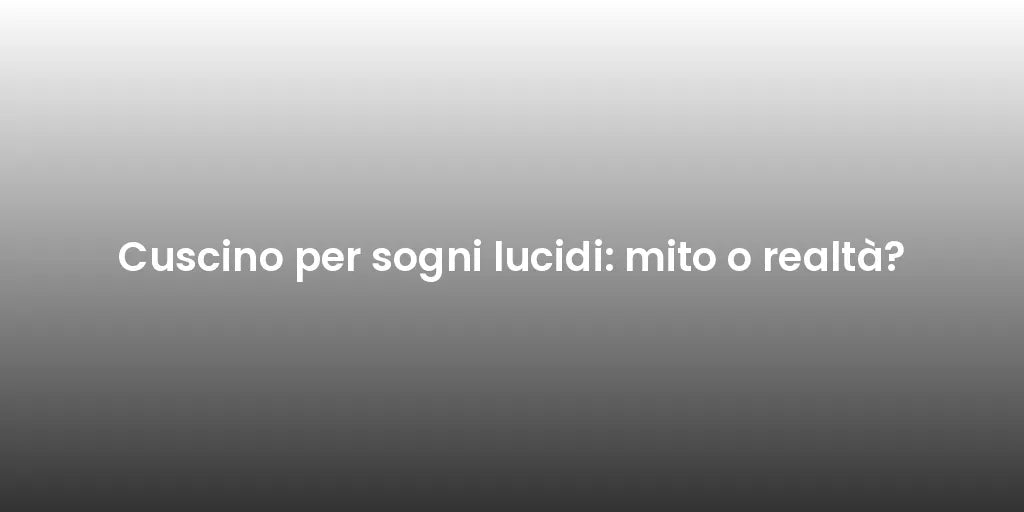 Cuscino per sogni lucidi: mito o realtà?