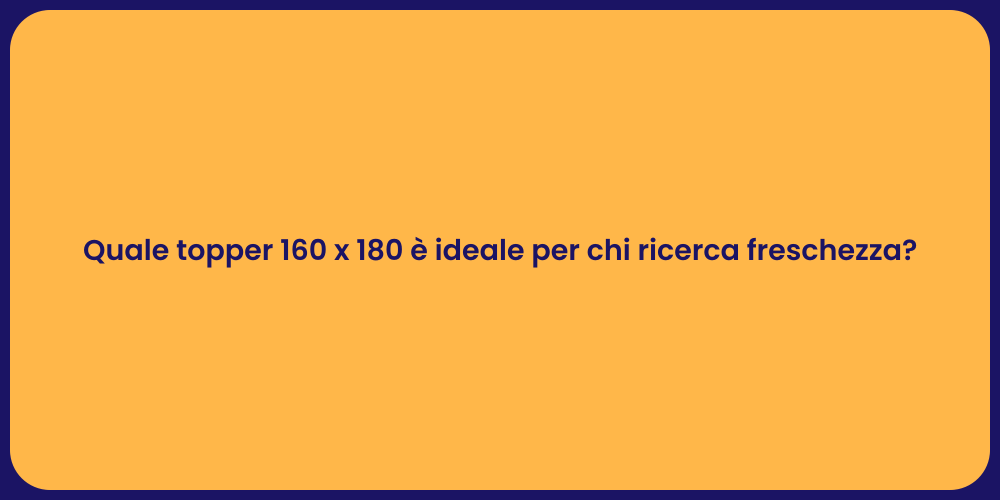 Quale topper 160 x 180 è ideale per chi ricerca freschezza?