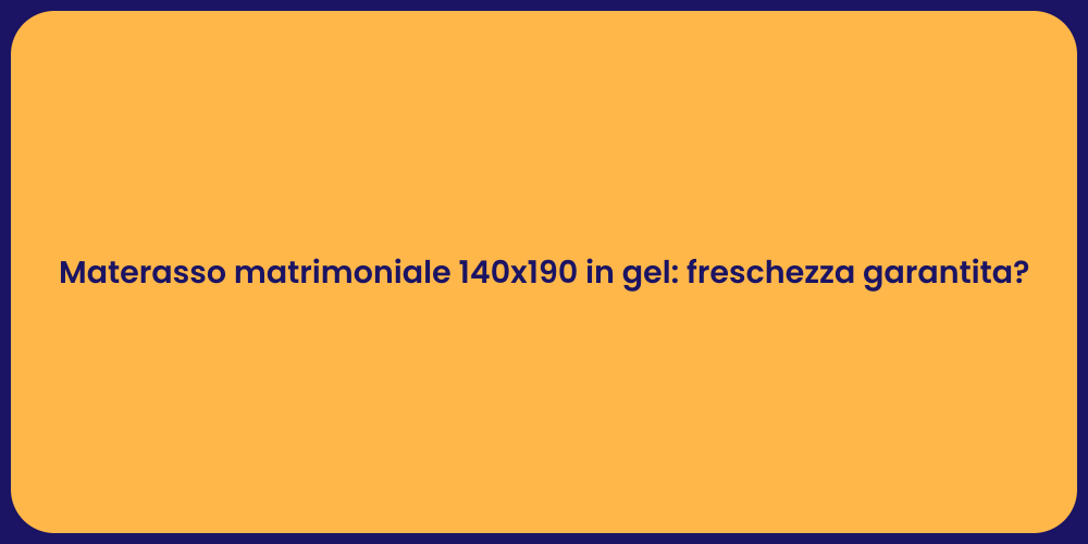 Materasso matrimoniale 140x190 in gel: freschezza garantita?