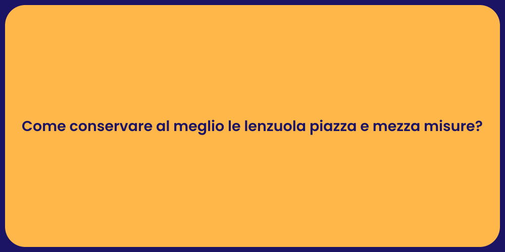 Come conservare al meglio le lenzuola piazza e mezza misure?