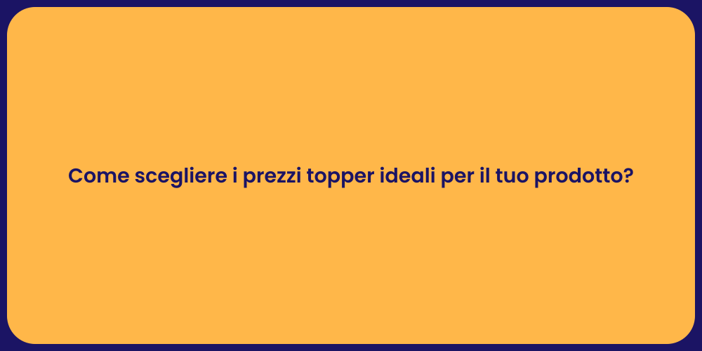 Come scegliere i prezzi topper ideali per il tuo prodotto?
