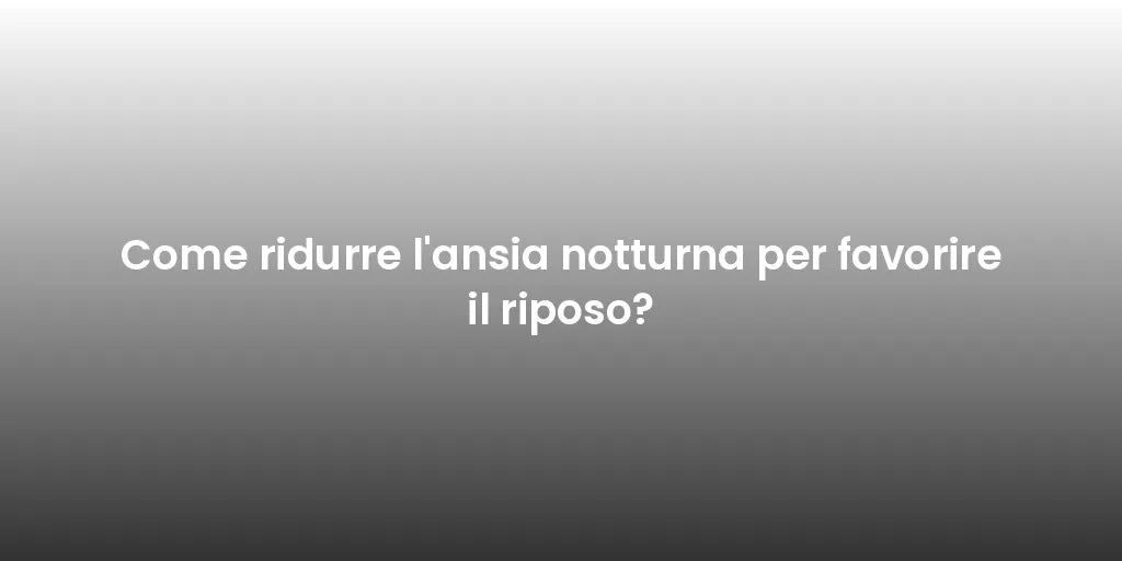 Come ridurre l'ansia notturna per favorire il riposo?