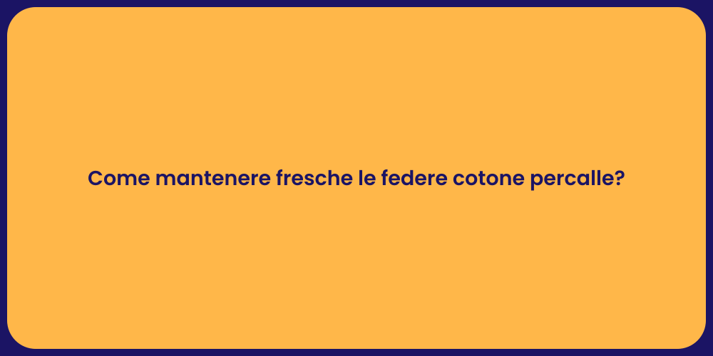 Come mantenere fresche le federe cotone percalle?
