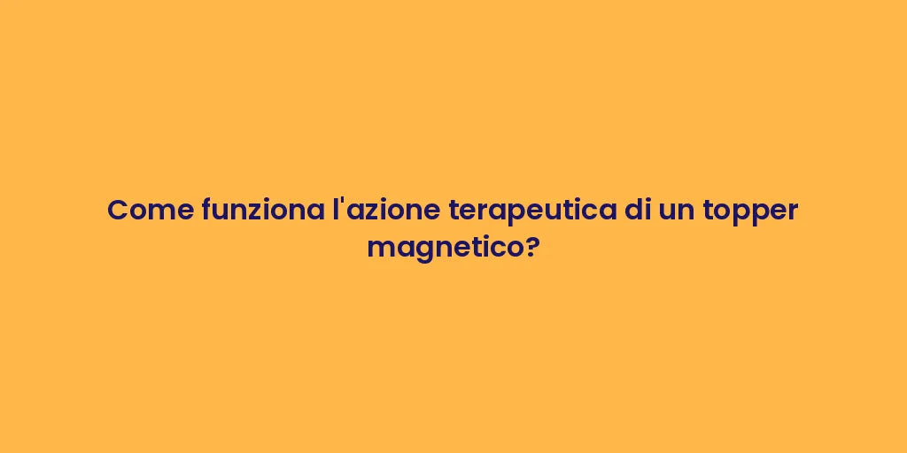 Come funziona l'azione terapeutica di un topper magnetico?
