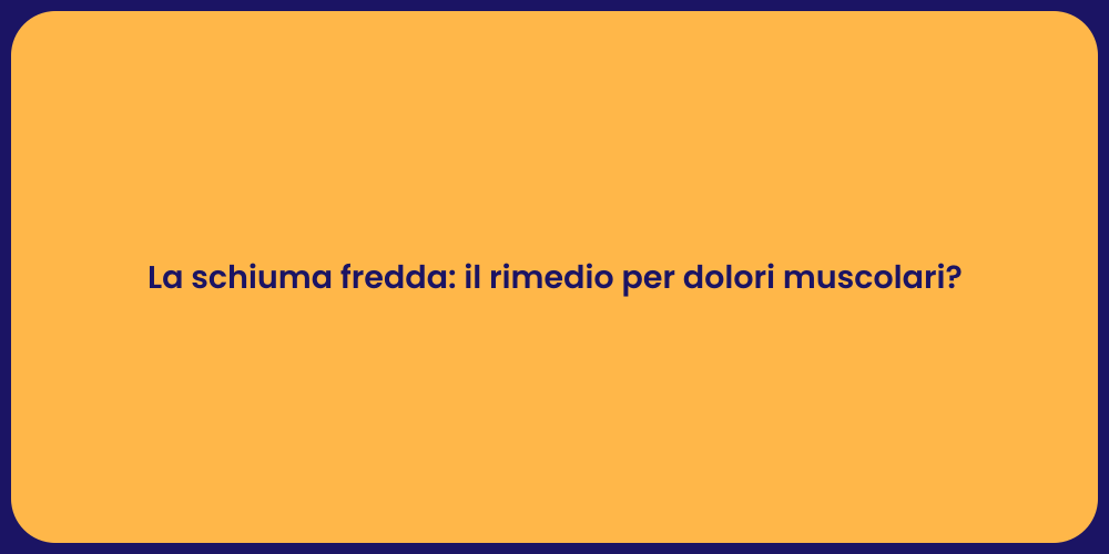 La schiuma fredda: il rimedio per dolori muscolari?