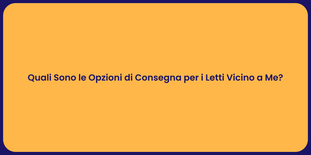 Quali Sono le Opzioni di Consegna per i Letti Vicino a Me?