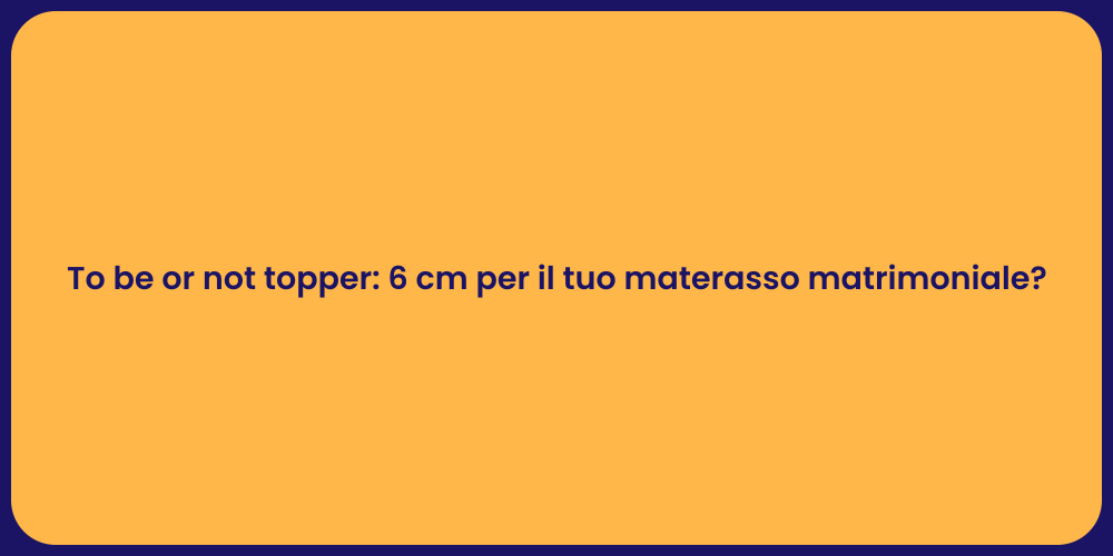 To be or not topper: 6 cm per il tuo materasso matrimoniale?