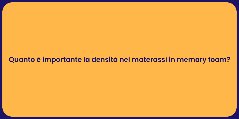 Quanto è importante la densità nei materassi in memory foam?