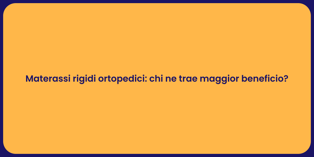 Materassi rigidi ortopedici: chi ne trae maggior beneficio?