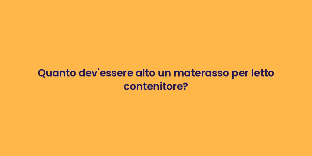 Quanto dev'essere alto un materasso per letto contenitore?