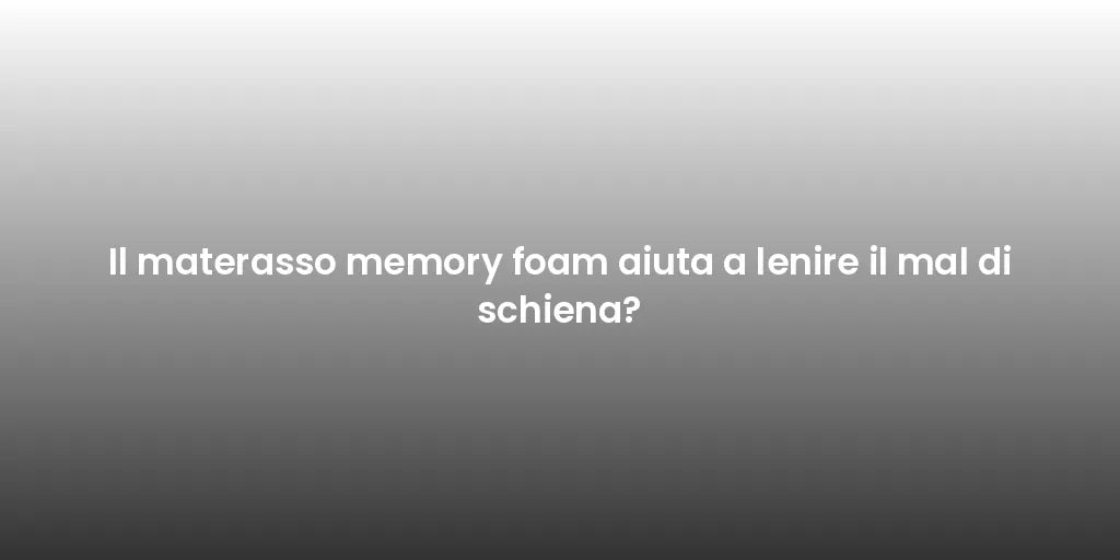 Il materasso memory foam aiuta a lenire il mal di schiena?