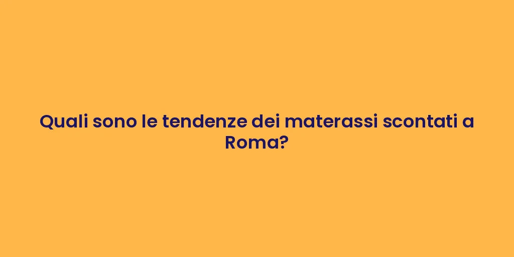 Quali sono le tendenze dei materassi scontati a Roma?