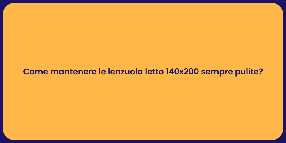 Come mantenere le lenzuola letto 140x200 sempre pulite?