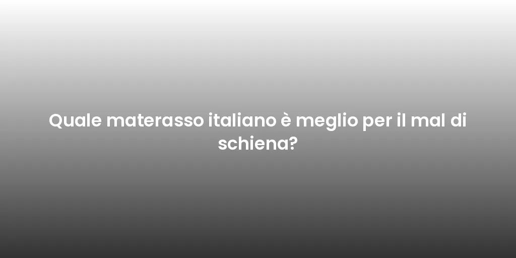 Quale materasso italiano è meglio per il mal di schiena?
