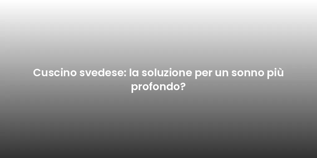 Cuscino svedese: la soluzione per un sonno più profondo?