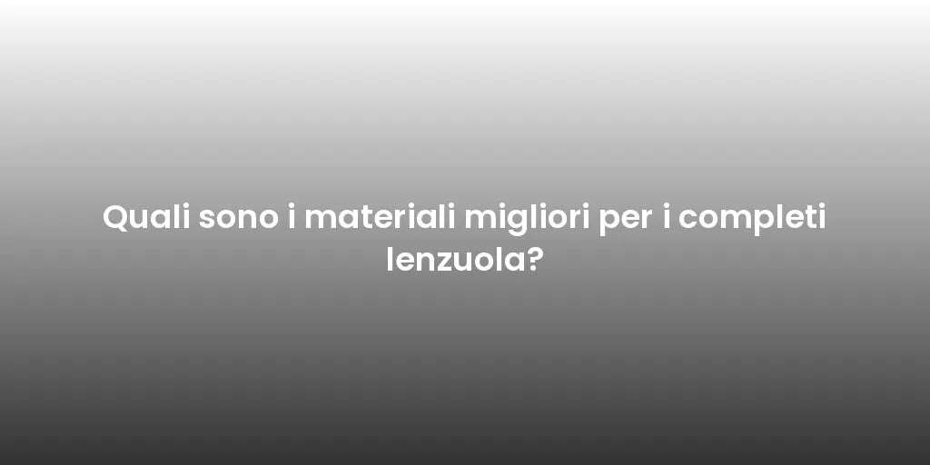 Quali sono i materiali migliori per i completi lenzuola?