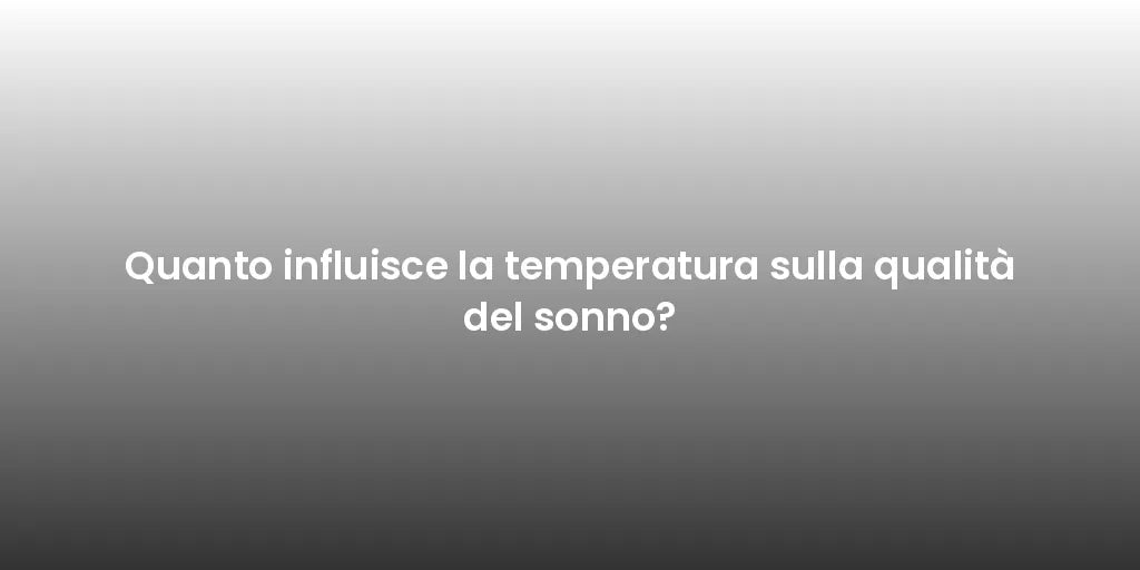 Quanto influisce la temperatura sulla qualità del sonno?