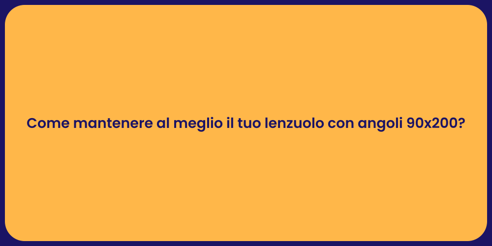 Come mantenere al meglio il tuo lenzuolo con angoli 90x200?