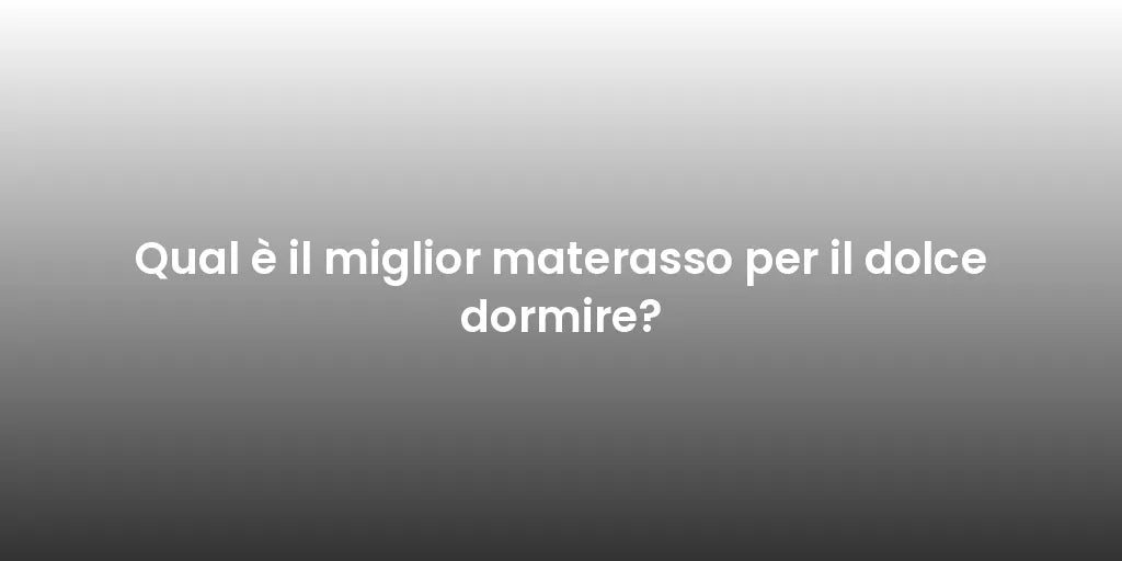 Qual è il miglior materasso per il dolce dormire?