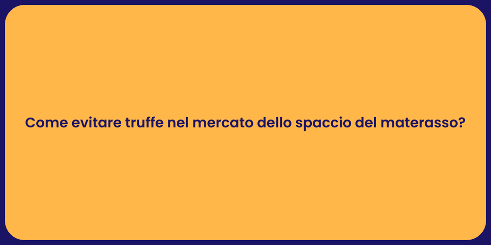 Come evitare truffe nel mercato dello spaccio del materasso?