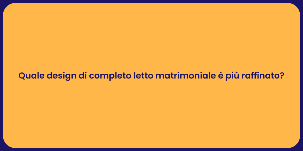 Quale design di completo letto matrimoniale è più raffinato?