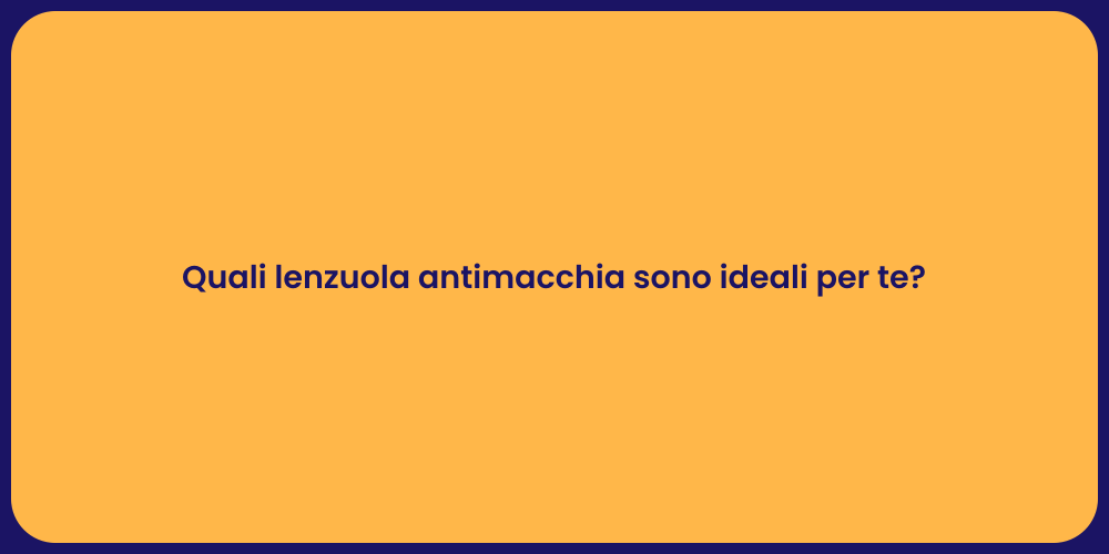 Quali lenzuola antimacchia sono ideali per te?