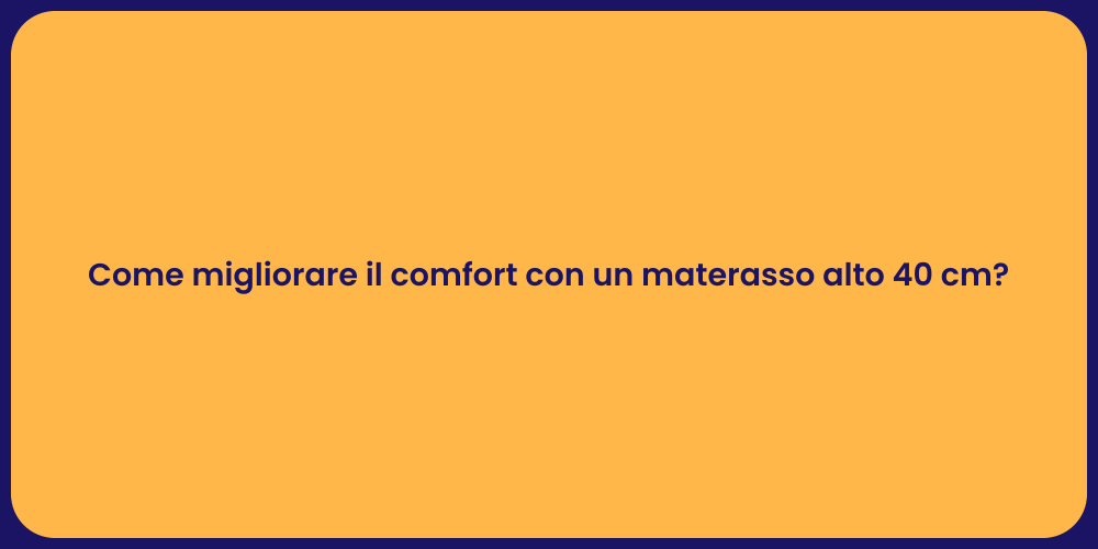 Come migliorare il comfort con un materasso alto 40 cm?