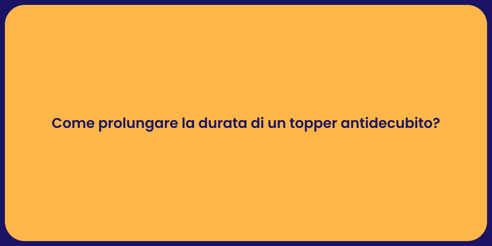 Come prolungare la durata di un topper antidecubito?