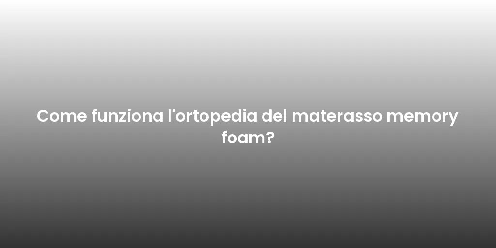 Come funziona l'ortopedia del materasso memory foam?