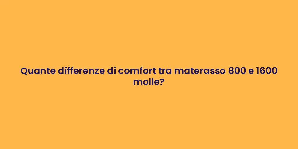 Quante differenze di comfort tra materasso 800 e 1600 molle?