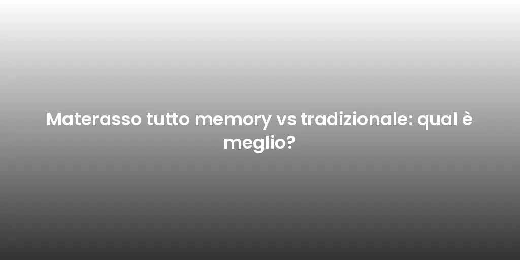 Materasso tutto memory vs tradizionale: qual è meglio?