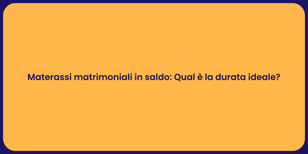 Materassi matrimoniali in saldo: Qual è la durata ideale?