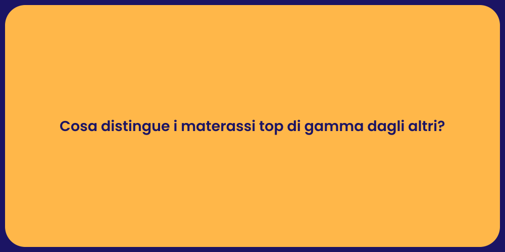 Cosa distingue i materassi top di gamma dagli altri?