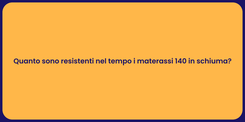 Quanto sono resistenti nel tempo i materassi 140 in schiuma?