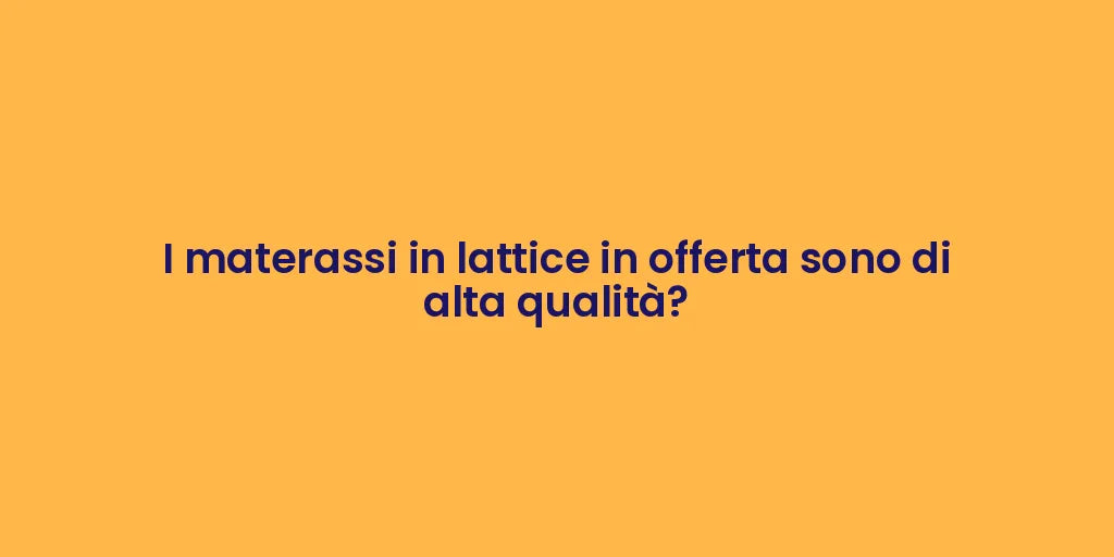 I materassi in lattice in offerta sono di alta qualità?