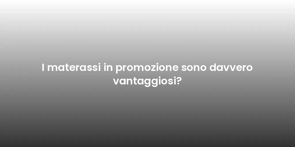 I materassi in promozione sono davvero vantaggiosi?