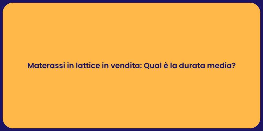 Materassi in lattice in vendita: Qual è la durata media?
