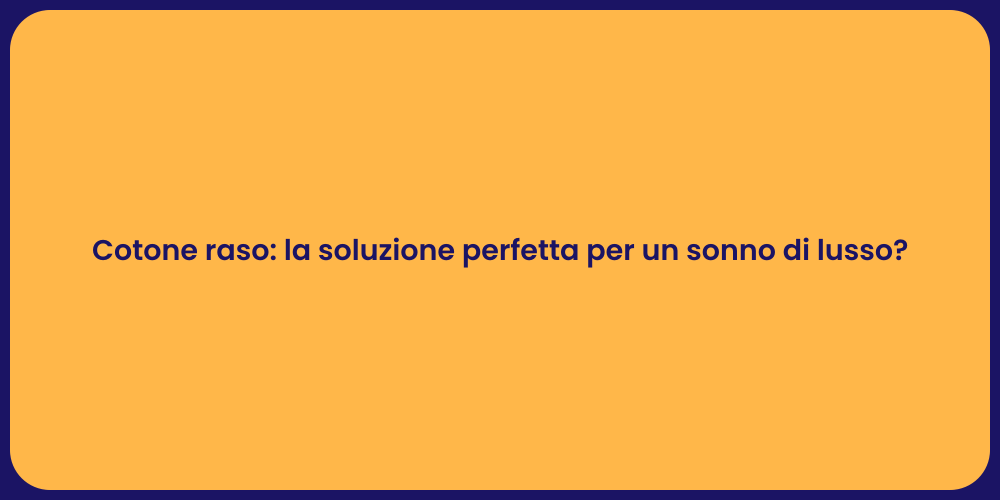 Cotone raso: la soluzione perfetta per un sonno di lusso?