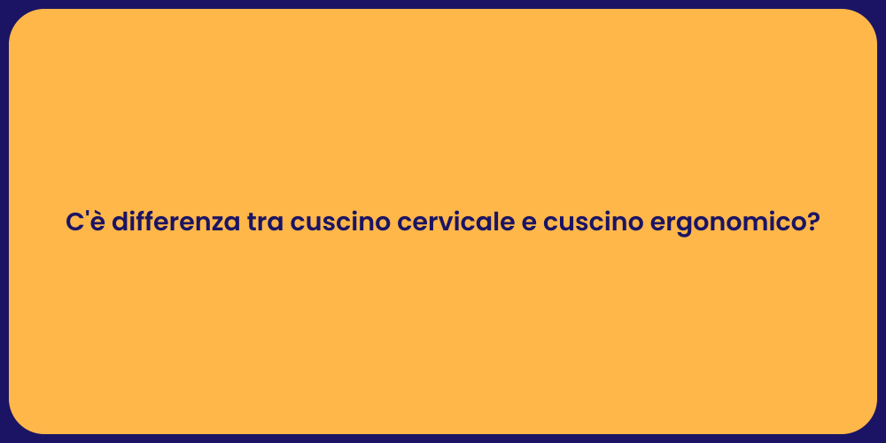 C'è differenza tra cuscino cervicale e cuscino ergonomico?