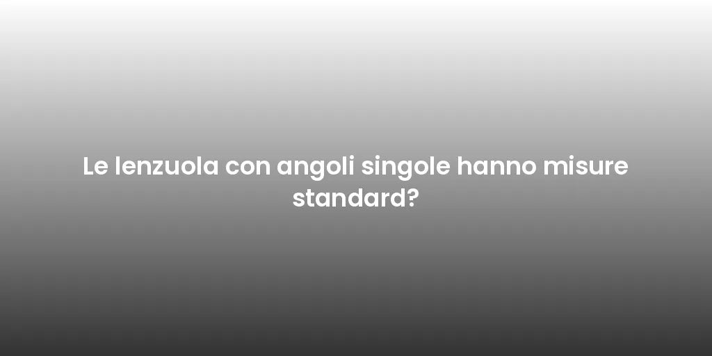 Le lenzuola con angoli singole hanno misure standard?