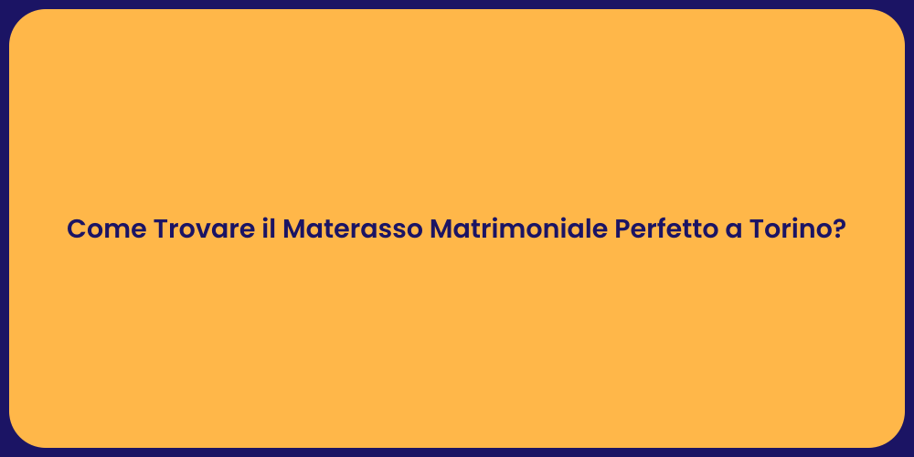 Come Trovare il Materasso Matrimoniale Perfetto a Torino?