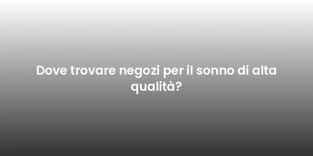 Dove trovare negozi per il sonno di alta qualità?